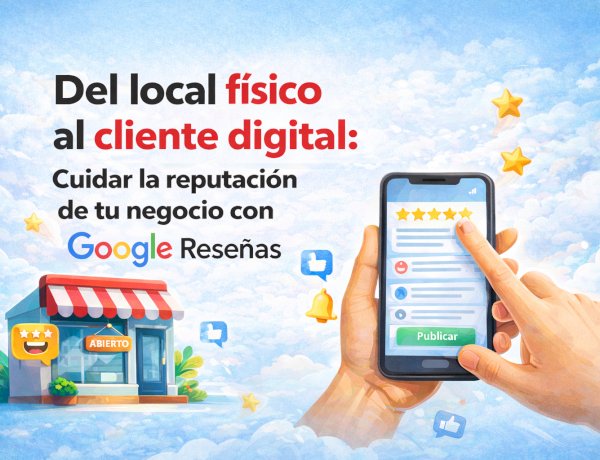 Del local físico al cliente digital: Cuidar tu reputación en Google